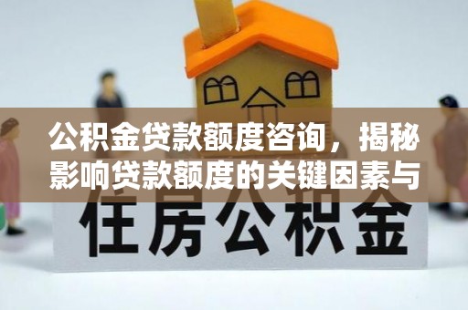 新邱公积金贷款额度咨询，揭秘影响贷款额度的关键因素与实用攻略
