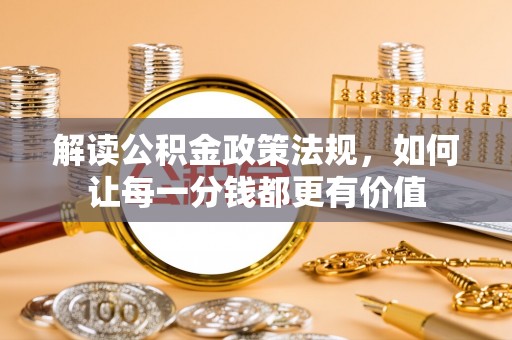 新邱解读公积金政策法规，如何让每一分钱都更有价值