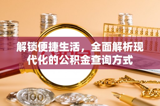 新邱解锁便捷生活，全面解析现代化的公积金查询方式