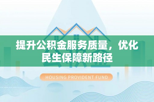新邱提升公积金服务质量，优化民生保障新路径