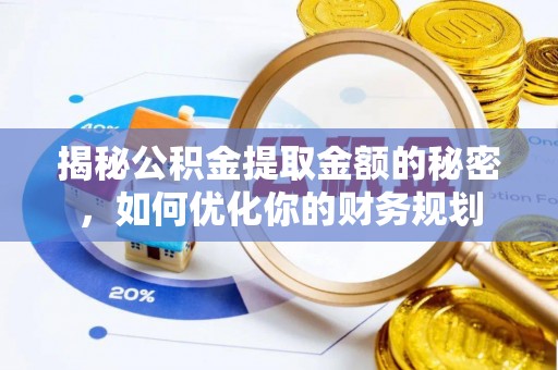 新邱揭秘公积金提取金额的秘密，如何优化你的财务规划
