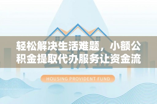 新邱轻松解决生活难题，小额公积金提取代办服务让资金流动更便捷