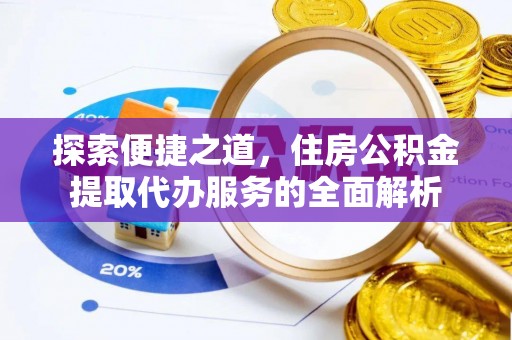 新邱探索便捷之道，住房公积金提取代办服务的全面解析