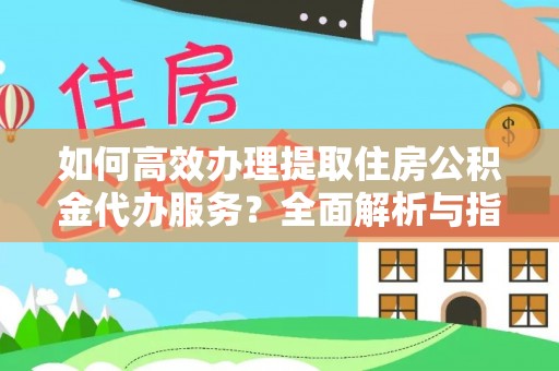 新邱如何高效办理提取住房公积金代办服务？全面解析与指南