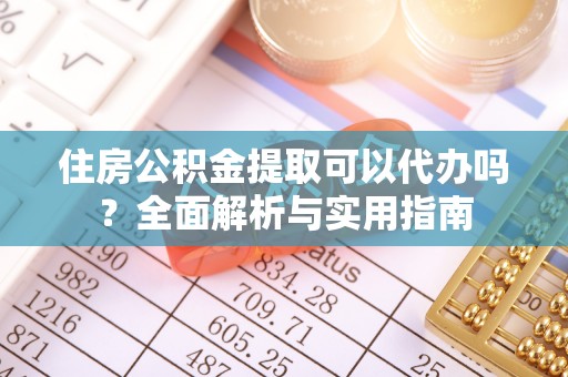 新邱住房公积金提取可以代办吗？全面解析与实用指南