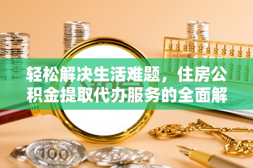 新邱轻松解决生活难题，住房公积金提取代办服务的全面解析