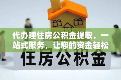 新邱代办理住房公积金提取，一站式服务，让您的资金轻松到账