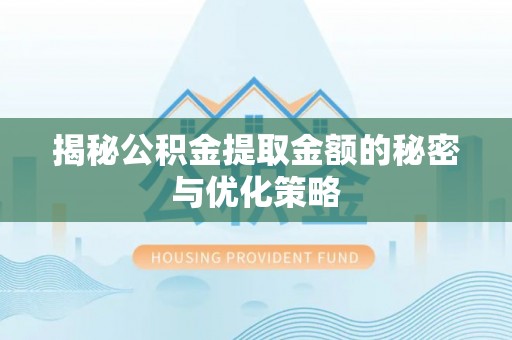 新邱揭秘公积金提取金额的秘密与优化策略