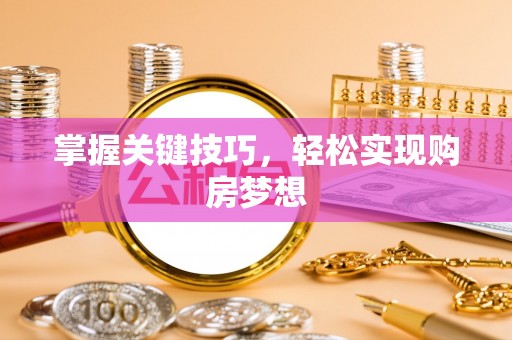 新邱掌握关键技巧，轻松实现购房梦想