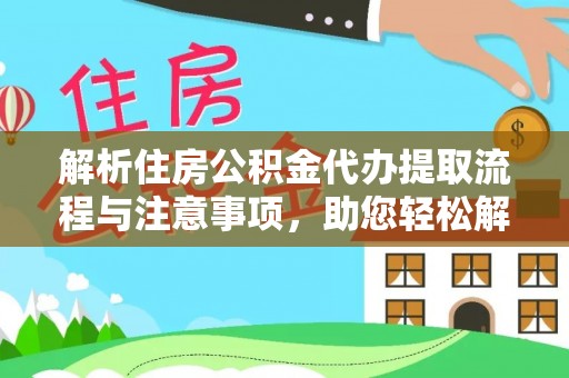 新邱解析住房公积金代办提取流程与注意事项，助您轻松解决资金难题