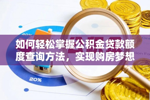 新邱如何轻松掌握公积金贷款额度查询方法，实现购房梦想？