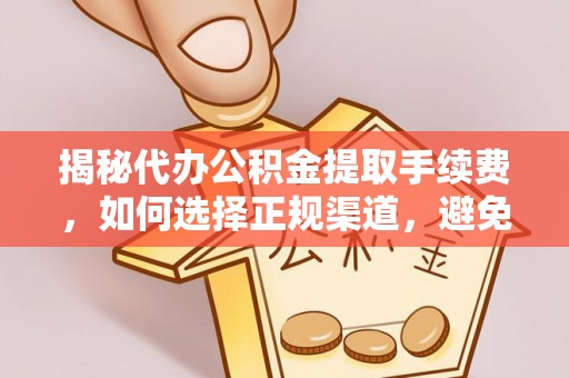 新邱揭秘代办公积金提取手续费，如何选择正规渠道，避免上当受骗