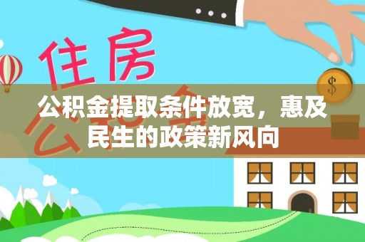 新邱公积金提取条件放宽，惠及民生的政策新风向