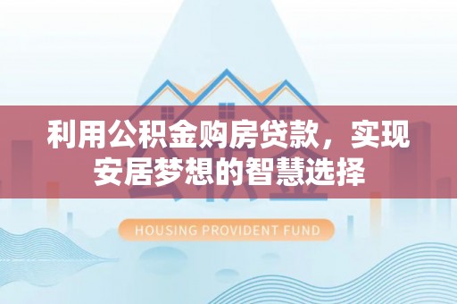 新邱利用公积金购房贷款，实现安居梦想的智慧选择