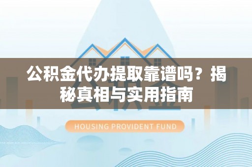 新邱公积金代办提取靠谱吗？揭秘真相与实用指南