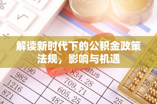 新邱解读新时代下的公积金政策法规，影响与机遇
