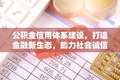 新邱公积金信用体系建设，打造金融新生态，助力社会诚信发展