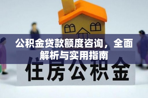 新邱公积金贷款额度咨询，全面解析与实用指南