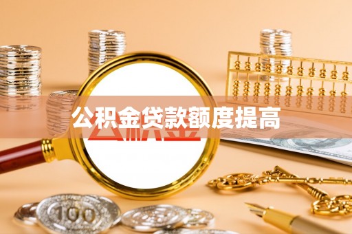 新邱公积金贷款额度提高