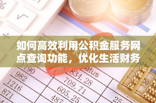 新邱如何高效利用公积金服务网点查询功能，优化生活财务管理
