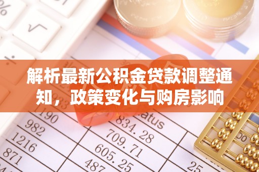 新邱解析最新公积金贷款调整通知，政策变化与购房影响