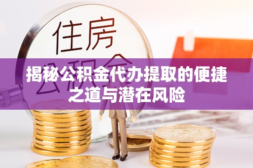新邱揭秘公积金代办提取的便捷之道与潜在风险