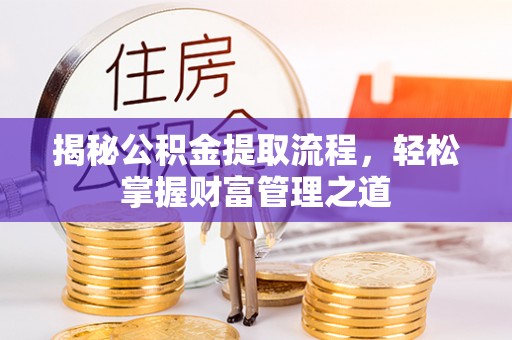新邱揭秘公积金提取流程，轻松掌握财富管理之道