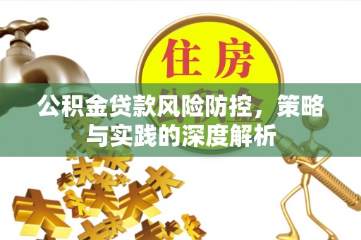 新邱公积金贷款风险防控，策略与实践的深度解析