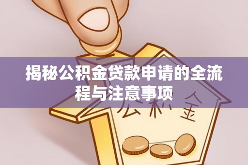 新邱揭秘公积金贷款申请的全流程与注意事项