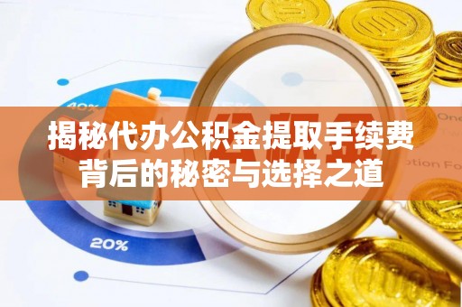 新邱揭秘代办公积金提取手续费背后的秘密与选择之道