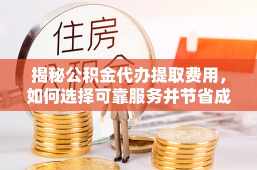 新邱揭秘公积金代办提取费用，如何选择可靠服务并节省成本