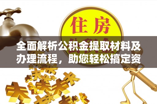 新邱全面解析公积金提取材料及办理流程，助您轻松搞定资金提取