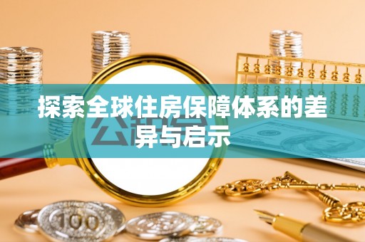 新邱探索全球住房保障体系的差异与启示