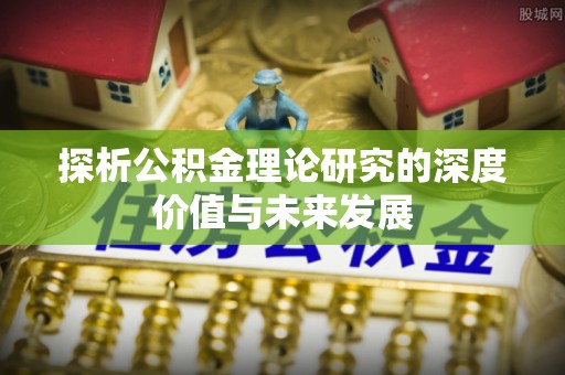 新邱探析公积金理论研究的深度价值与未来发展