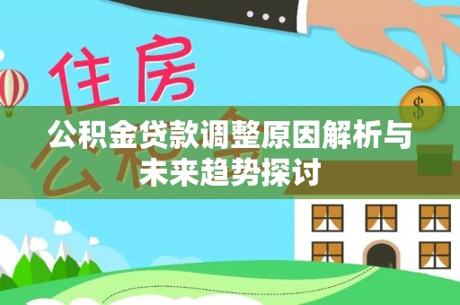 新邱公积金贷款调整原因解析与未来趋势探讨