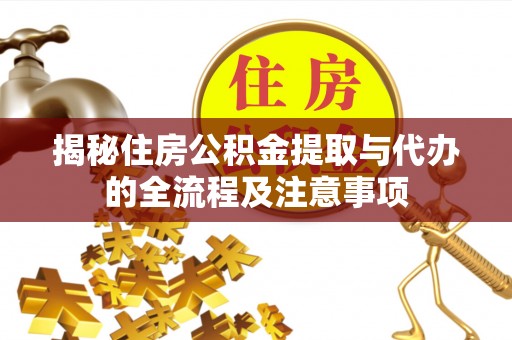 新邱揭秘住房公积金提取与代办的全流程及注意事项