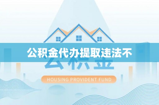 新邱公积金代办提取违法不