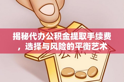 新邱揭秘代办公积金提取手续费，选择与风险的平衡艺术