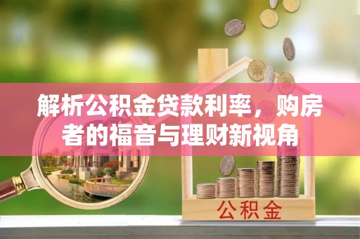 新邱解析公积金贷款利率，购房者的福音与理财新视角