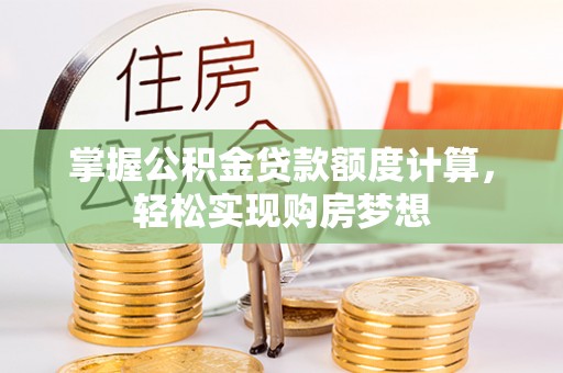 新邱掌握公积金贷款额度计算，轻松实现购房梦想