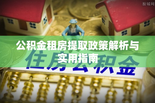 新邱公积金租房提取政策解析与实用指南