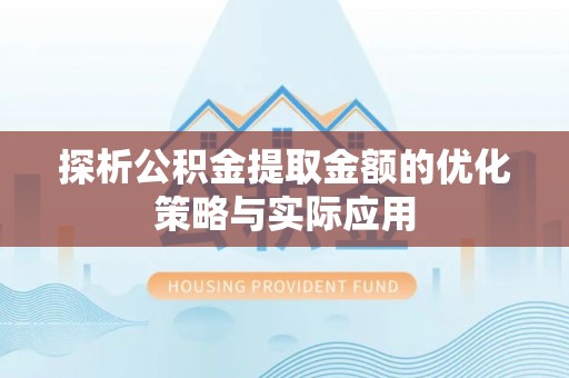 新邱探析公积金提取金额的优化策略与实际应用