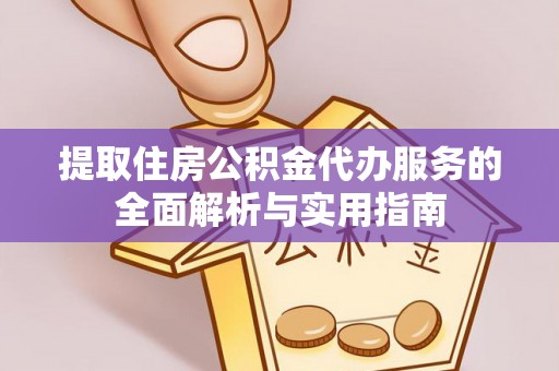 新邱提取住房公积金代办服务的全面解析与实用指南