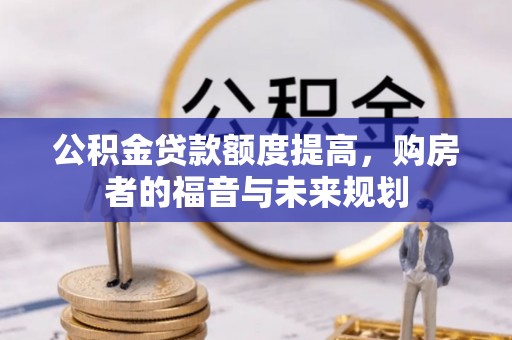 新邱公积金贷款额度提高，购房者的福音与未来规划