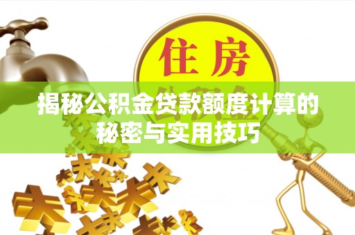 新邱揭秘公积金贷款额度计算的秘密与实用技巧