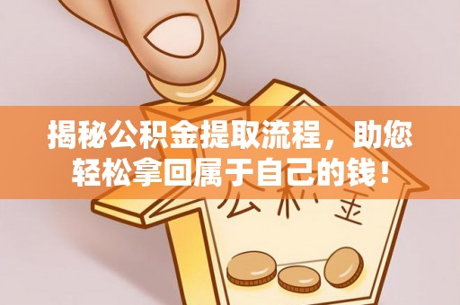 新邱揭秘公积金提取流程，助您轻松拿回属于自己的钱！