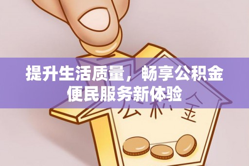新邱提升生活质量，畅享公积金便民服务新体验