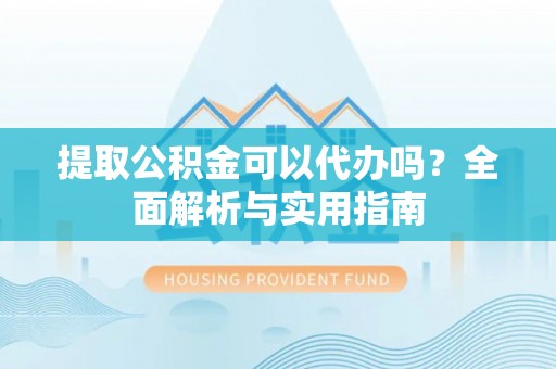 新邱提取公积金可以代办吗？全面解析与实用指南