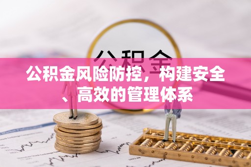 新邱公积金风险防控，构建安全、高效的管理体系