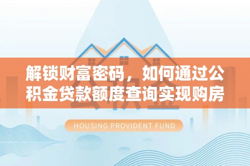 新邱解锁财富密码，如何通过公积金贷款额度查询实现购房梦想